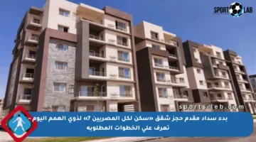 بدء سداد مقدم حجز شقق «سكن لكل المصريين 7» لذوي الهمم اليوم – تعرف على الخطوات المطلوبة